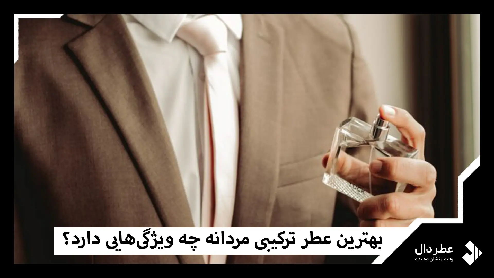بهترین عطر ترکیبی مردانه چه ویژگی‌هایی دارد؟